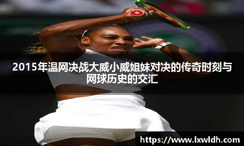 2015年温网决战大威小威姐妹对决的传奇时刻与网球历史的交汇