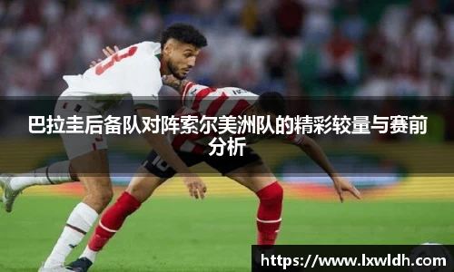 巴拉圭后备队对阵索尔美洲队的精彩较量与赛前分析