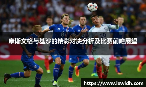 康斯文格与基沙的精彩对决分析及比赛前瞻展望